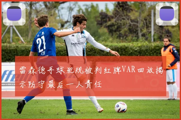 雷森德手球犯规被判红牌VAR回放揭示防守最后一人责任