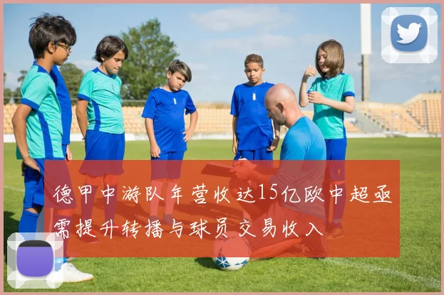 德甲中游队年营收达15亿欧中超亟需提升转播与球员交易收入