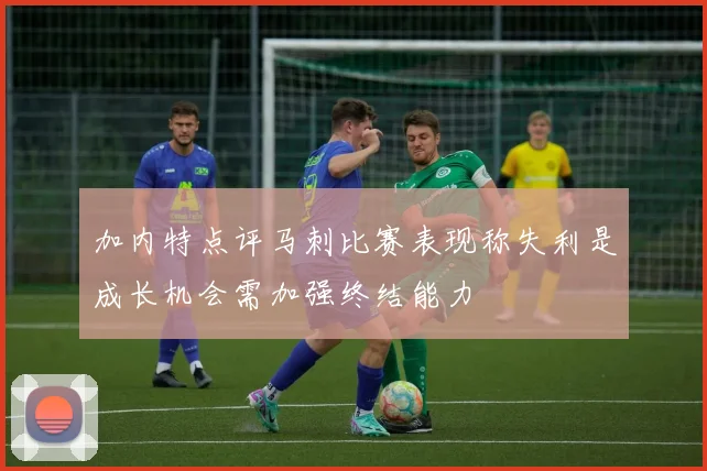 加内特点评马刺比赛表现称失利是成长机会需加强终结能力