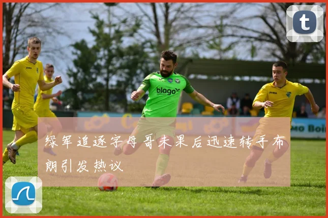 绿军追逐字母哥未果后迅速转手布朗引发热议