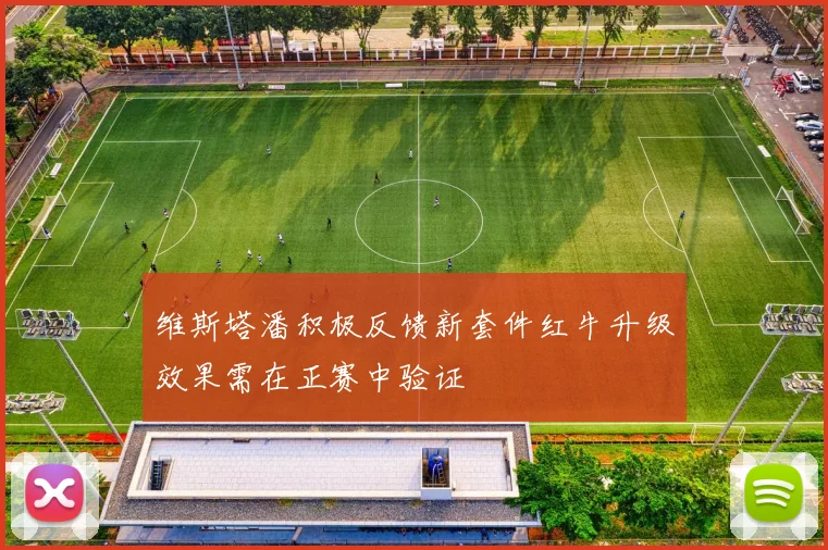 维斯塔潘积极反馈新套件红牛升级效果需在正赛中验证