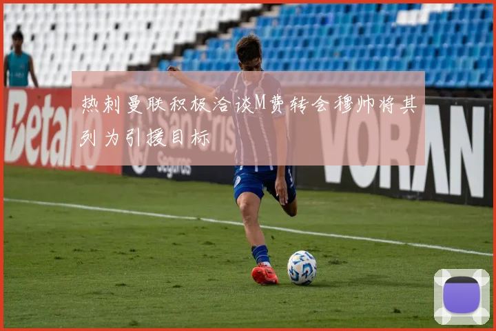 热刺曼联积极洽谈M费转会穆帅将其列为引援目标
