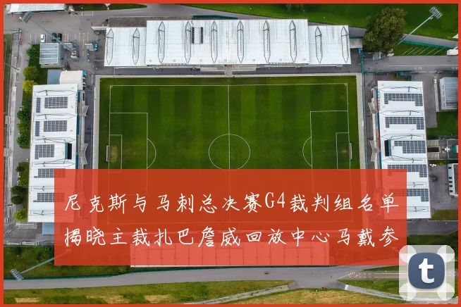 尼克斯与马刺总决赛G4裁判组名单揭晓主裁扎巴詹威回放中心马戴参与执法