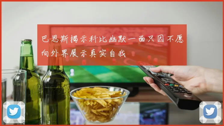 巴恩斯揭示科比幽默一面只因不愿向外界展示真实自我